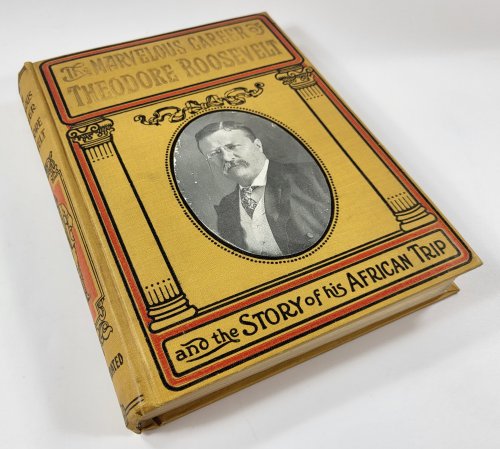 The Marvelous Career of Theodore Roosevelt, Including What he Has Done and Stands For; His Early Life and Public Services; The Story of His African Trip; His Memorable Journey Through Europe; and His Enthusiastic Welcome Home