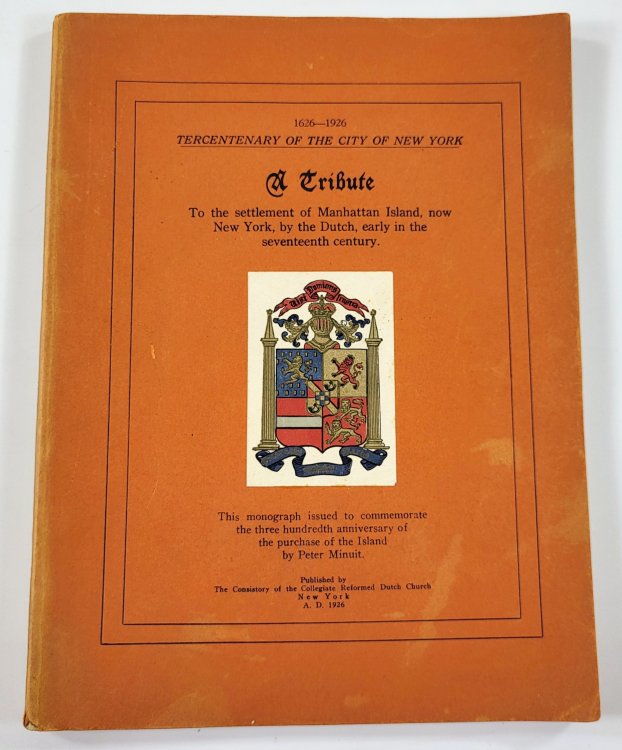 A Tribute to the Settlement of Manhattan Island, New York, By the Dutch, Early in the Seventeenth Century. 1626-1926 Tercentenary of the City of New York