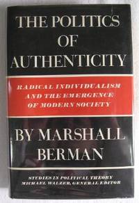 The Politics of Authenticity: Radical Individualism and the Emergence of Modern Society. Studies in Political Theory Series