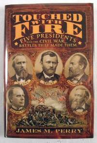 Touched With Fire: Five Presidents and the Civil War Battles That Made Them
