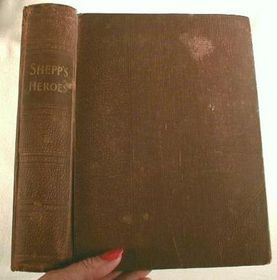 Shepp's Heroes of Five Wars : Which Embraces the Principal Events of American History Since the Battle of Lexington, 1775 . to the Suppression of the Philippine Insurrection, April 1, 1899