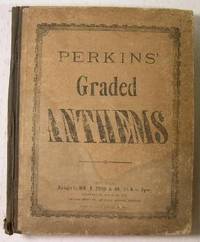 Perkins' Graded Anthems : Compiled and Newly Arranged from the Old Masters, to Which are Added Many Original Compositions By Popular American Writers