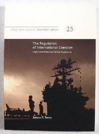 Naval War College Newport Papers, Volume 25 : The Regulation of International Coercion : Legal Authorities and Political Constraints
