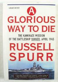 A Glorious Way to Die: The Kamikaze Mission of the Battleship Yamato, April 1945