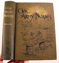 Our Army Nurses. Interesting Sketches, Addresses, and Photographs of Nearly One Hundred of the Noble Women Who Served in Hospitals and on Battlefields During Our Civil War