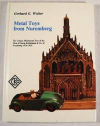 Metal Toys from Nuremberg: The Unique Mechanical Toys of the Firm of Georg Kellermann & Co. of Nuremberg, 1910-1979