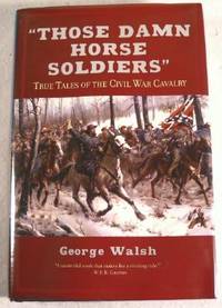 Those Damn Horse Soldiers: True Tales of the Civil War Cavalry