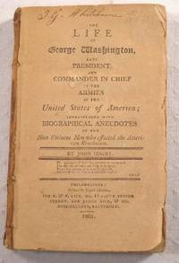 The Life of George Washington, Late President and Commander in Chief of the Armies of the United States of America.