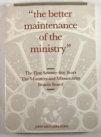 The Better Maintenance of the Ministry : The First Seventy-Five Years - The Ministers and Missionaries Benefit Board