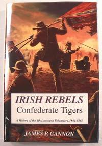 Irish Rebels, Confederate Tigers: The 6th Louisiana Volunteers, 1861-1865