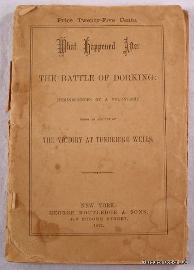 What Happened After the Battle of Dorking: Reminiscences of a Volunteer. Being an Account of the Victory at Tunbridge Wells