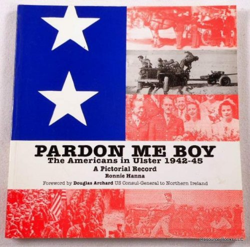 Pardon Me Boy: The Americans in Ulster, 1942-1945 a Pictorial Record