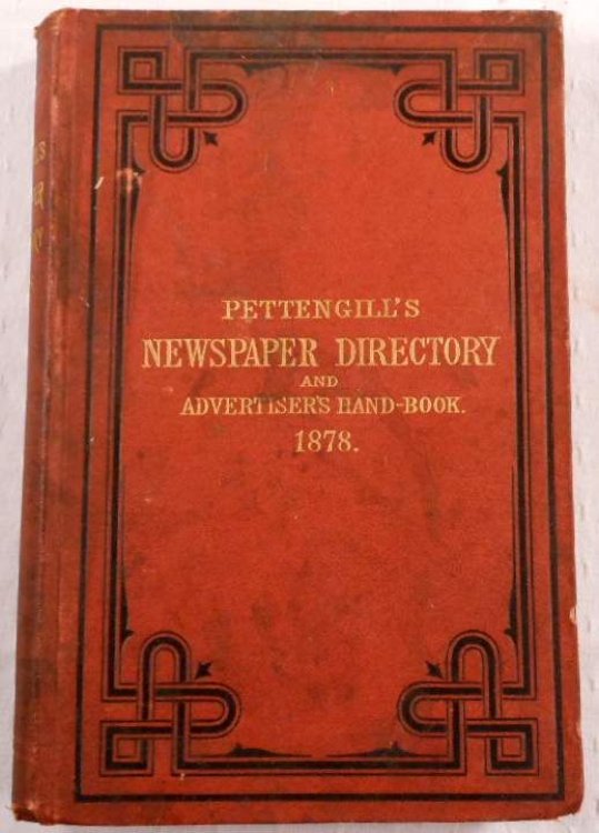 Pettengill's Newspaper Directory and Advertisers' Hand-Book for 1878. Comprising a Complete List of the Newspapers and Other Periodicals Published in the United States and British America