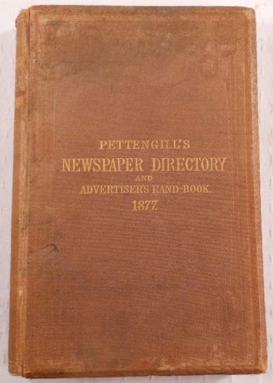 Pettengill's Newspaper Directory and Advertisers' Hand-Book for 1877. Comprising a Complete List of the Newspapers and Other Periodicals Published in the United States and British America