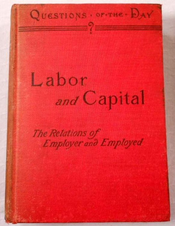 Labor and Capital. A Discussion of the Relations of Employer and Employed