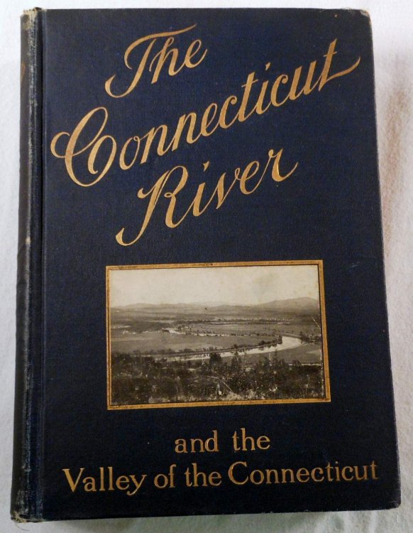 The Connecticut River and the Valley of the Connecticut: Three Hundred Fifty Miles from Mountain to Sea. Historical and Descriptive