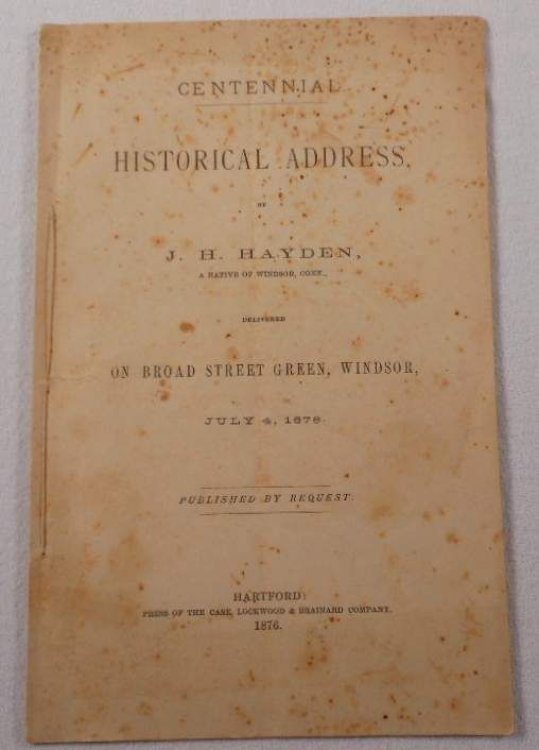 Centennial Historical Address By J. H. Hayden, a Native of Windsor, Conn., Delivered on Broad Street Green, July 4, 1876