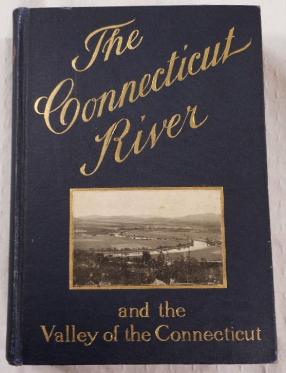 The Connecticut River and the Valley of the Connecticut: Three Hundred Fifty Miles from Mountain to Sea. Historical and Descriptive
