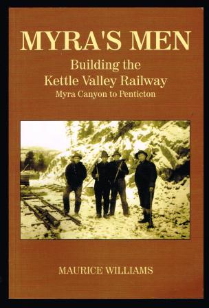Myra's Men: Building the Kettle Valley Railway, Myra Canyon to Penticton