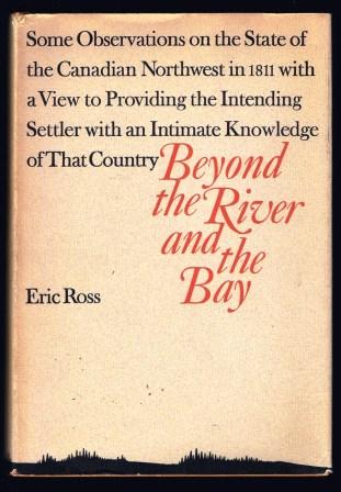 Beyond the River and the Bay: Some Observations on the State of the Canadian Northwest in 1811 with a View to Providing the Intending Settler with an Intimate Knowledge of That Country