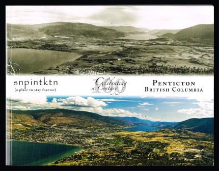 Penticton, British Columbia : Celebrating a Century: Snpintktn (a Place to Stay Forever)