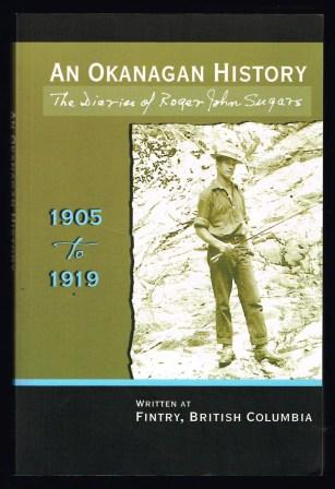 An Okanagan History : The Diaries of Roger John Sugars, 1905-1919