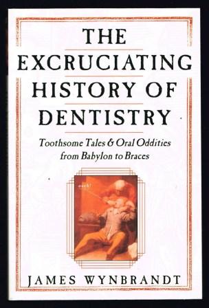 The Excruciating History of Dentistry: Toothsome Tales & Oral Oddities from Babylon to Braces