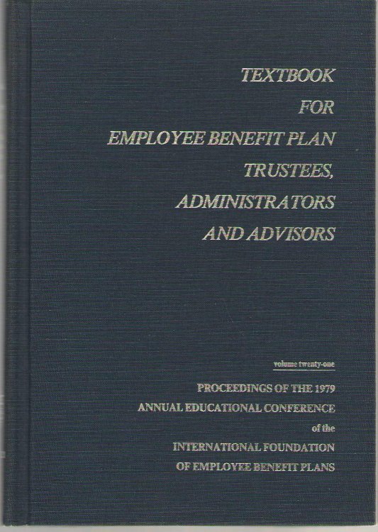 Textbook For Employee Benefit Plan Trustees, Administrators And Advisors Proceedings of the 1979 Annual Educational Conference