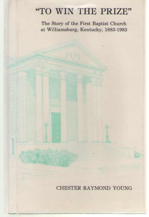To Win the Prize The Story of the First Baptist Church at Williamsburg, Kentucky, 1883-1983