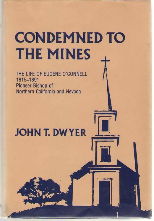 Condemned To The Mines The Life of Eugene O'Connell 1815-1891, Pioneer Bishop of Northern California and Nevada