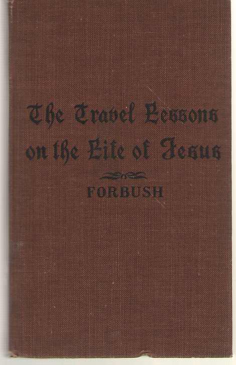 The Travel Lessons on the Life of Jesus A Course of Study Complete in Itself, and Designed Also to Accompany the International Lessons and all Other Courses in the New Testament