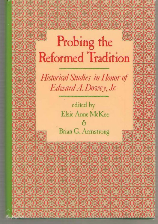 Probing the Reformed Tradition Historical Studies in Honor of Edward A. Dowey, Jr.
