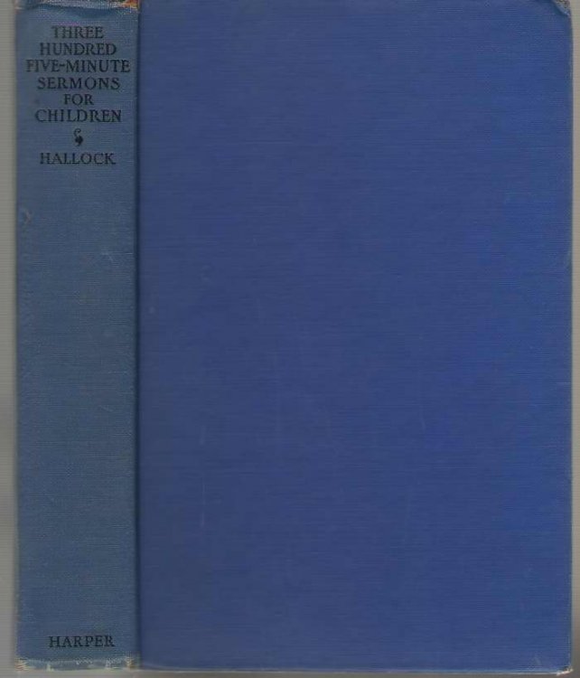 Three Hundred Five-Minute Sermons for Children, A Cyclopedia of Choice and Practical Present-Day Sermons to Children; Story Sermons, Object Sermons, . and Occasions of the Church and Secular Year,