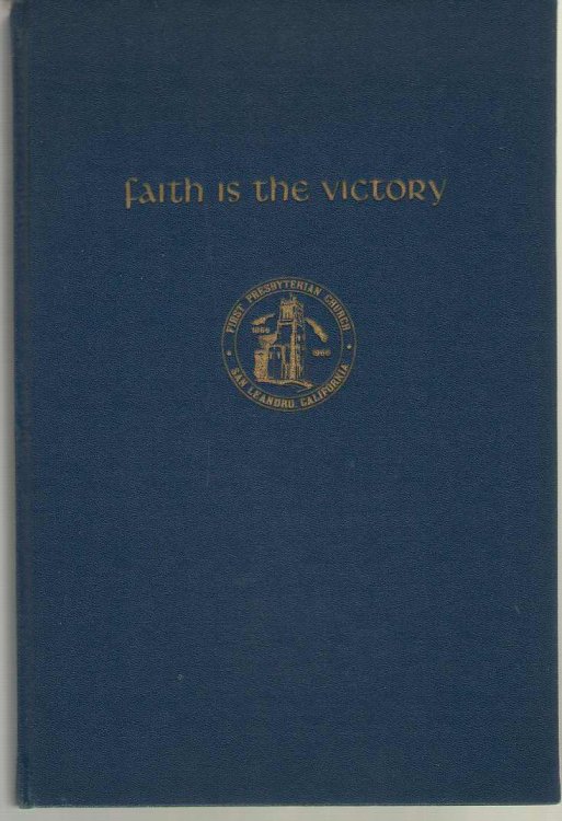 Faith is the Victory A History of the First Presbyterian Church of San Leandro, California 1866-1966 on the 100th Anniversary