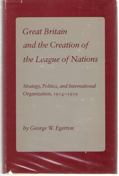 Great Britain and the Creation of the League of Nations Strategy, Politics, and International Organization, 1914-1919