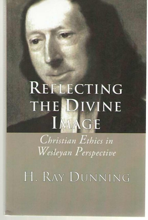 Reflecting the Divine Image Christian Ethics in Wesleyan Perspective