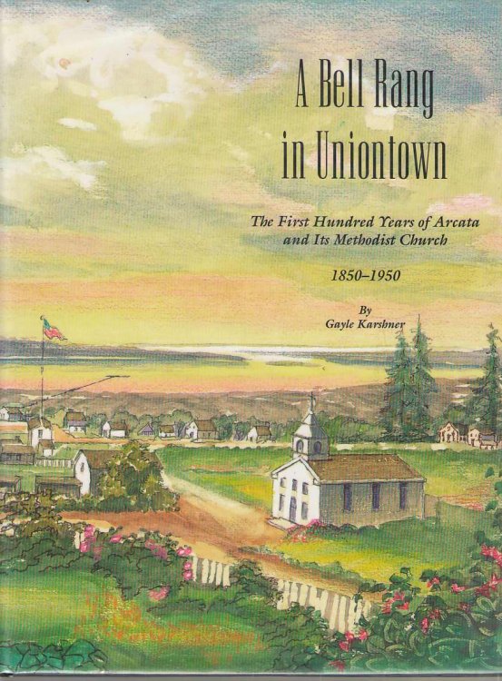 A Bell Rang in Uniontown The First Hundred Years of Arcata and its Methodist Church, 1850-1950