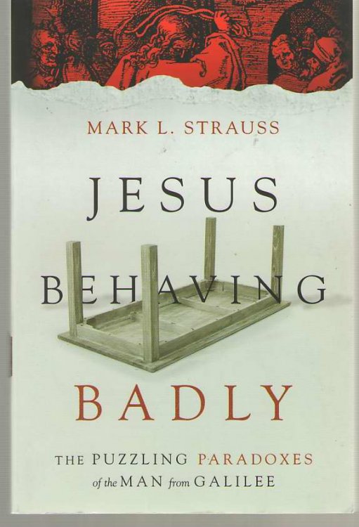 Jesus Behaving Badly The Puzzling Paradoxes of the Man from Galilee