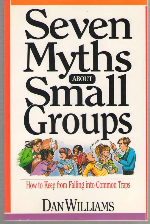 Seven Myths about Small Groups How to Keep from Falling Into Common Traps
