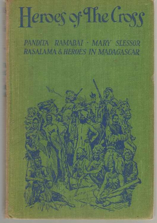 Heroes Of The Cross Pandita Ramabai, Mary Slessor, Rasalama and Heroes in Madagascar