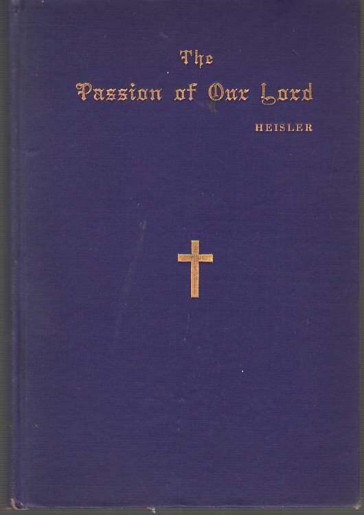 The Passion Of Our Lord An Interwoven Narrative of the Sufferings, Death, Resurrection and Ascension of Our Lord and Saviour Jesus Christ in the . and for Public Use During Lent and Holy Week