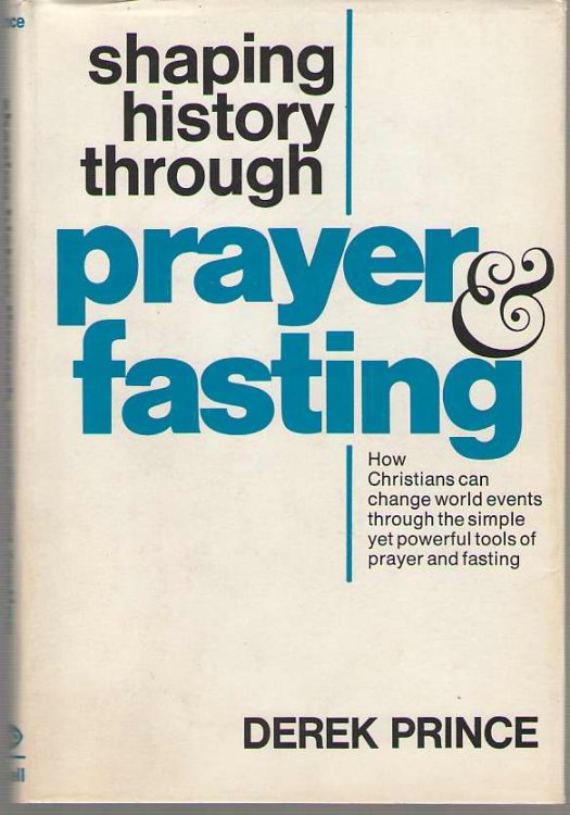 Shaping History through Prayer & Fasting; How Christians Can Change World Events through the Simple, Yet Powerful Tools of Prayer and Fasting