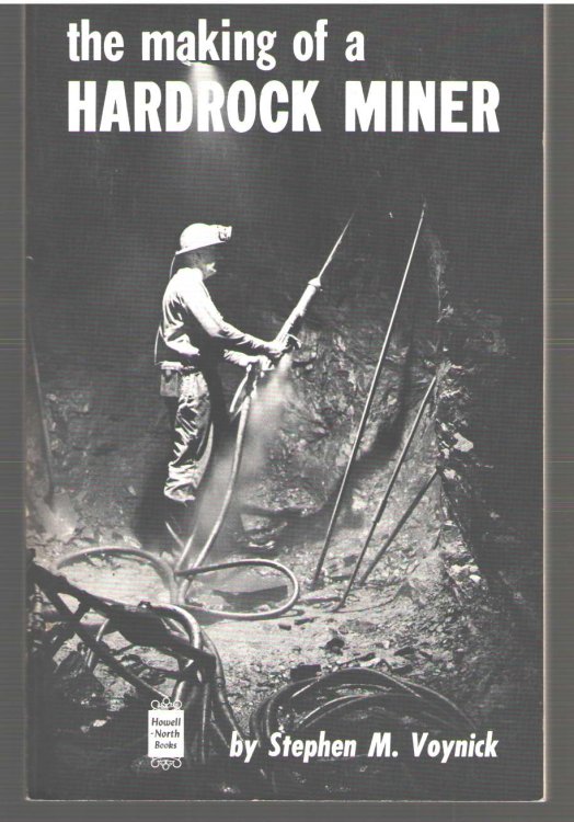 The Making of a Hardrock Miner An Account of the Experiences of a Worker in Copper, Molybdenum, and Uranium Mines in the West
