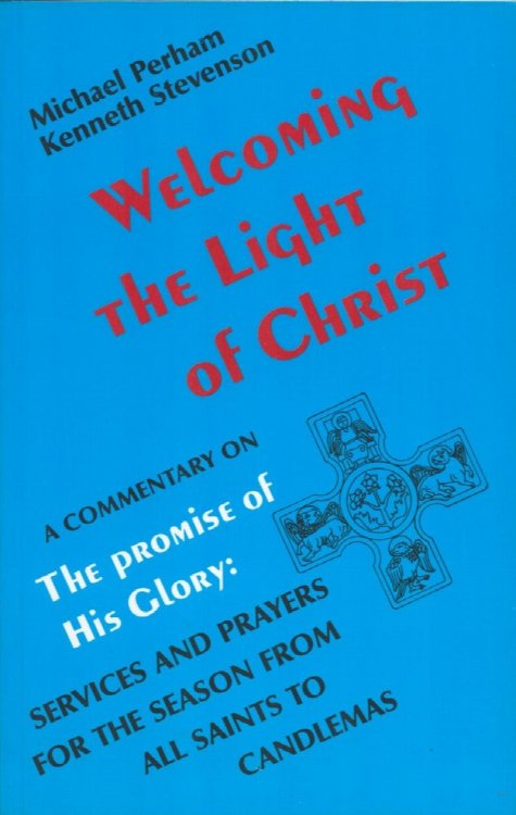 Welcoming the Light of Christ. A Commentary on The Promise of His Glory: Services and Prayers for the season from all saints to Candlemas.