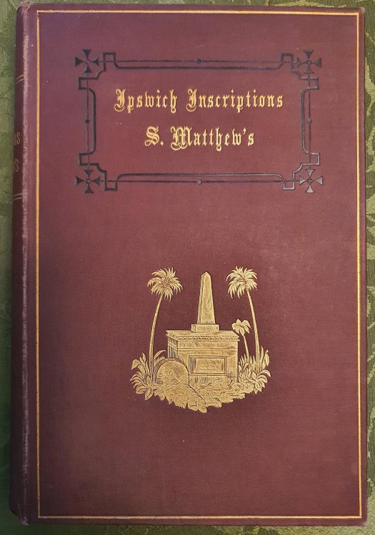 The Monumental Inscriptions, in the parish of Saint Matthew, Ipswich, Suffolk. / Comp. and annotated by the Rev. Francis Haslewood, A.K.C., Rector of S. Matthew's Ipswich .
