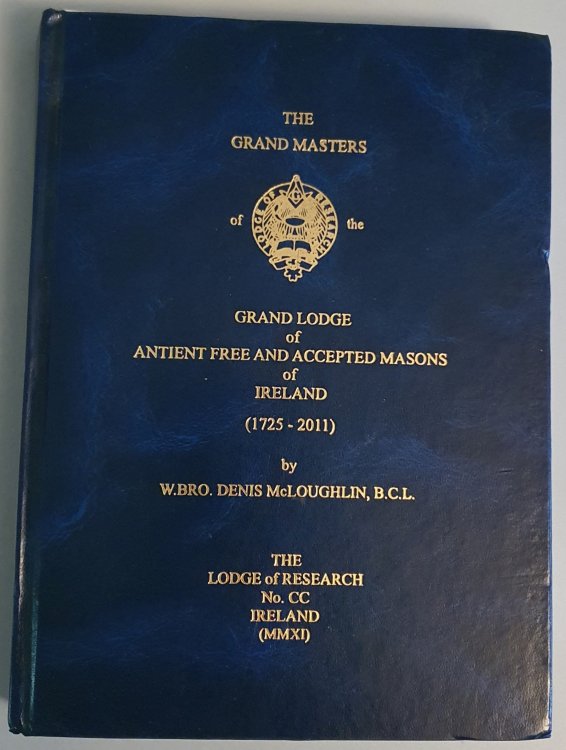 The Grand Masters of the Grand Lodge of Antient Free And Accepted Masons of Ireland (1725 - 2011) by W. Bro. McLoughlin, B.C.L.