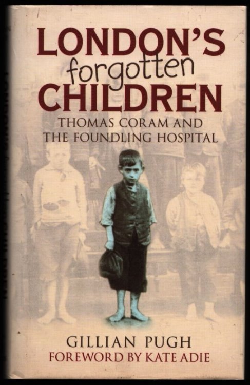 London's Forgotten Children. Thomas Coram and the Foundling Hospital.