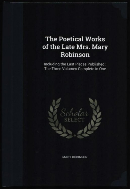 The Poetical Works of the Late Mrs Mary Robinson. (One Volume edition).
