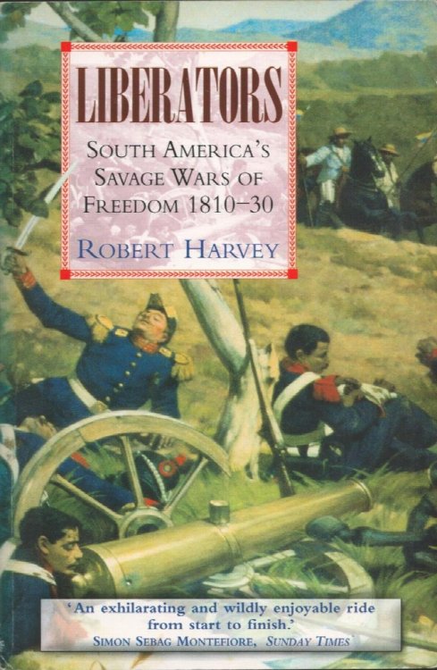 Liberators. South America's Savage Wars of Freedom 1810-30.