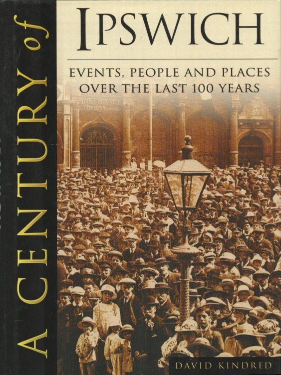 A Century of Ipswich. Events, People and Places Over the Last 100 Years.